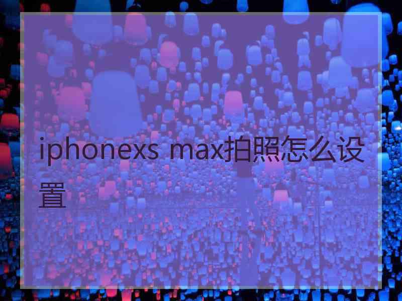 iphonexs max拍照怎么设置