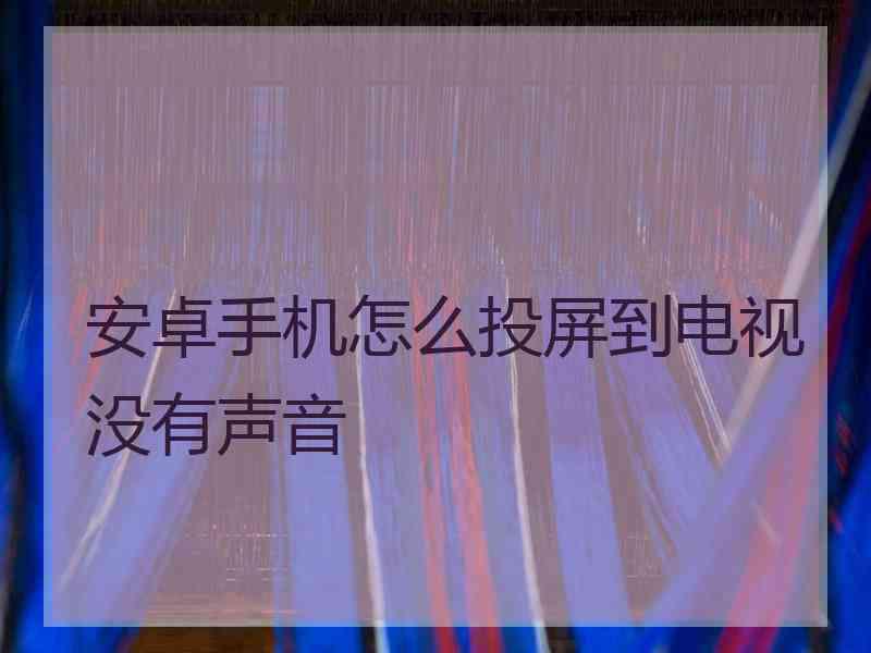 安卓手机怎么投屏到电视没有声音