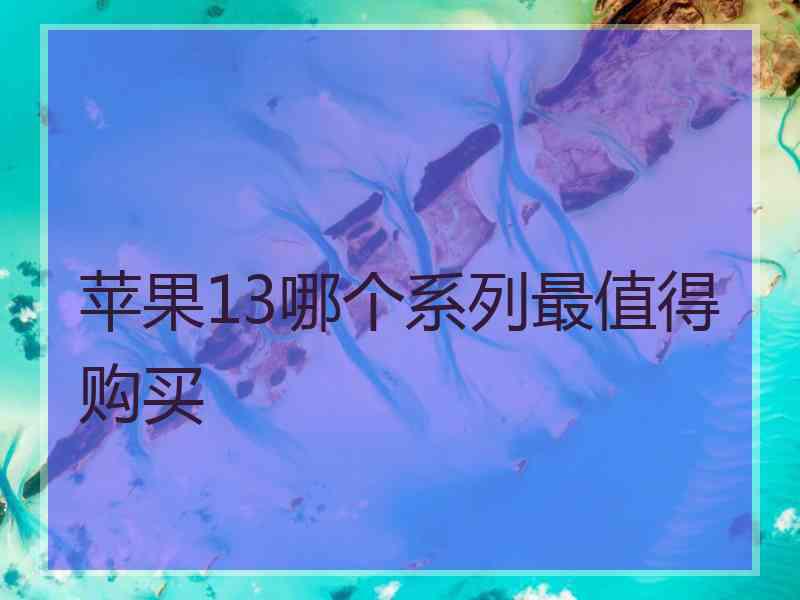 苹果13哪个系列最值得购买