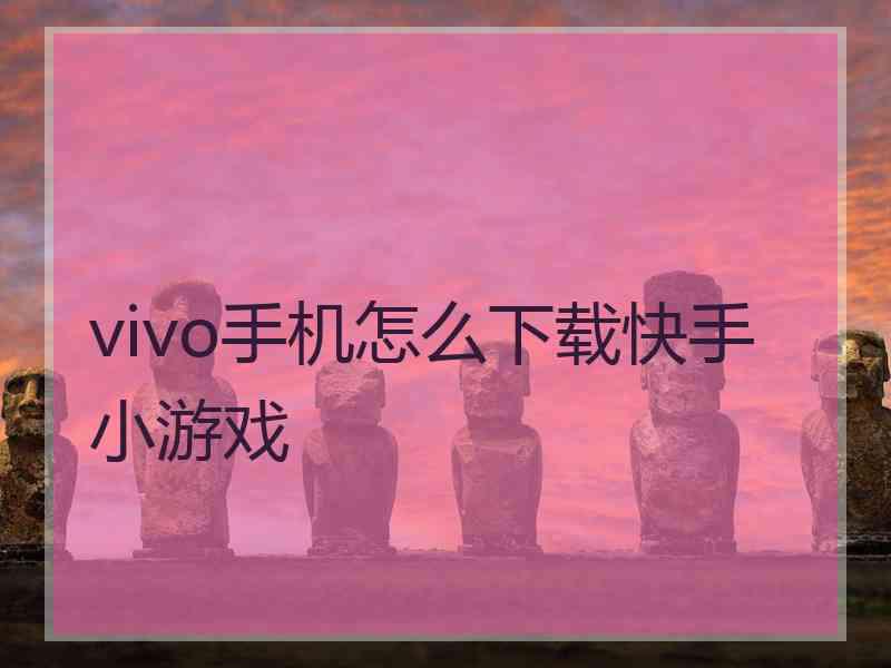 vivo手机怎么下载快手小游戏