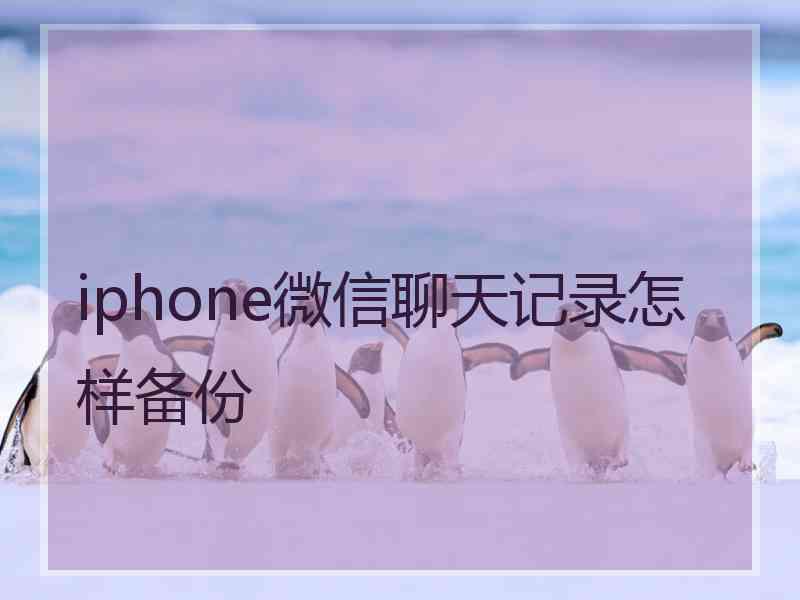 iphone微信聊天记录怎样备份