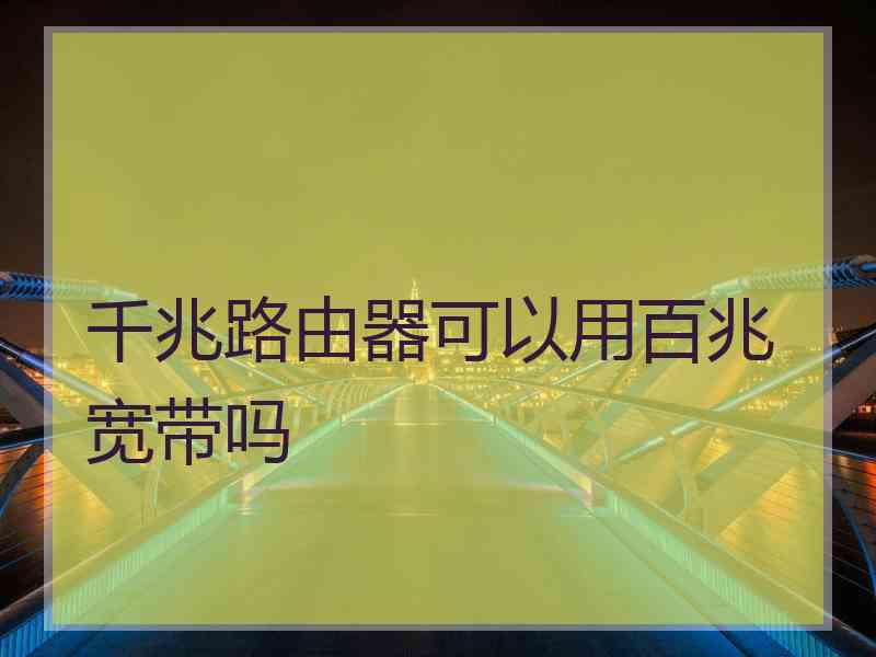 千兆路由器可以用百兆宽带吗