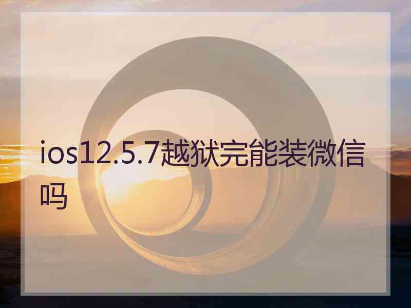 ios12.5.7越狱完能装微信吗