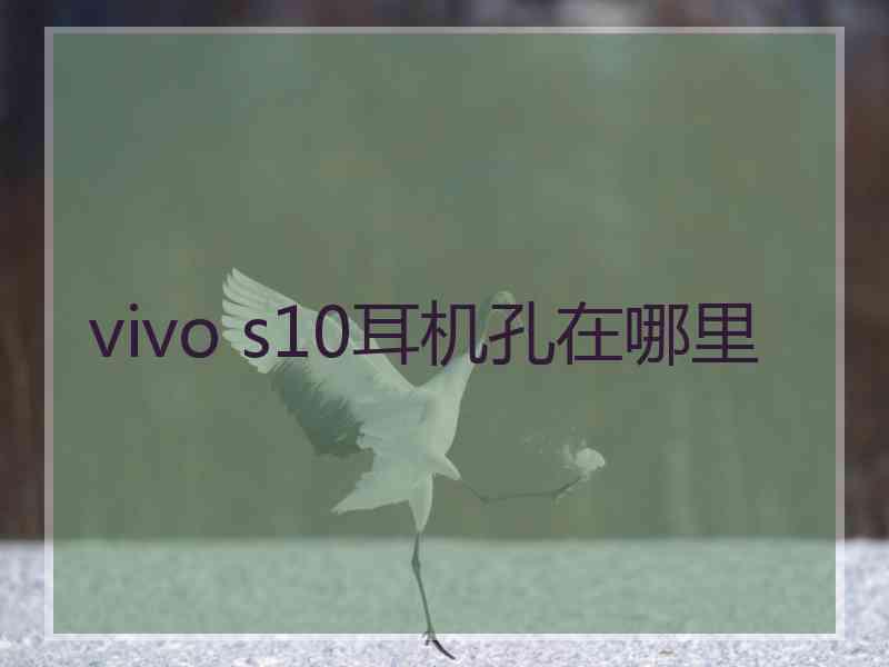 vivo s10耳机孔在哪里