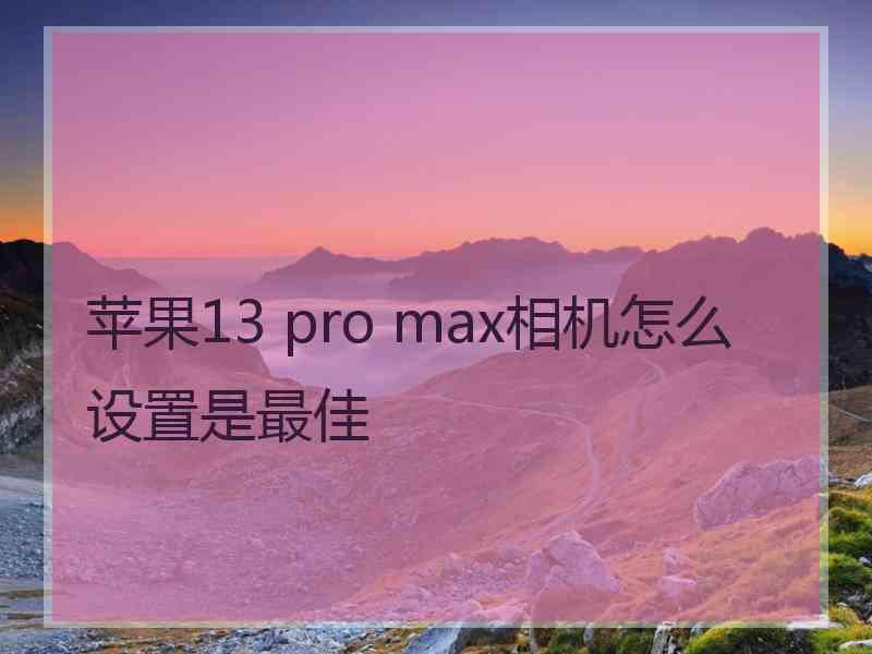 苹果13 pro max相机怎么设置是最佳