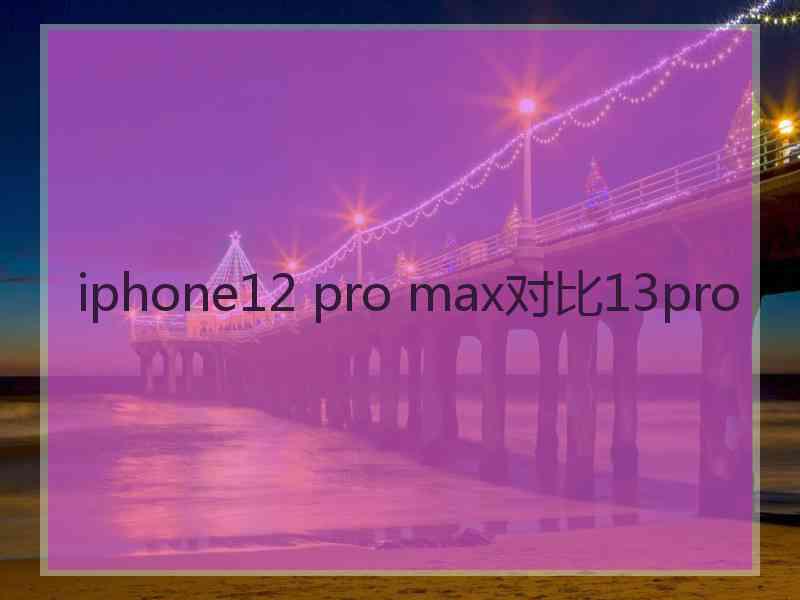 iphone12 pro max对比13pro