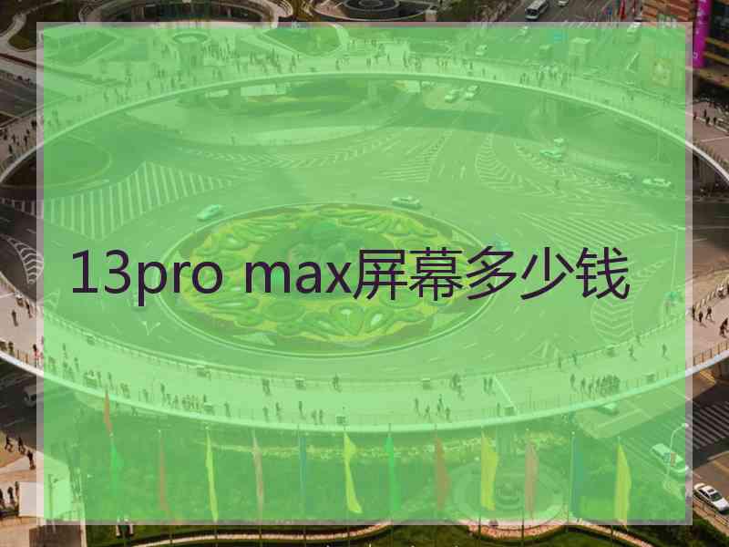 13pro max屏幕多少钱