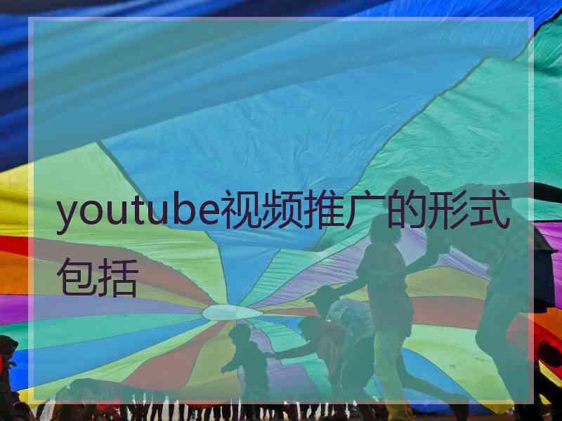 youtube视频推广的形式包括