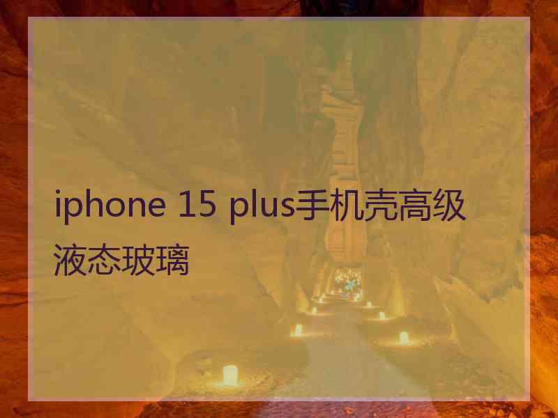 iphone 15 plus手机壳高级液态玻璃