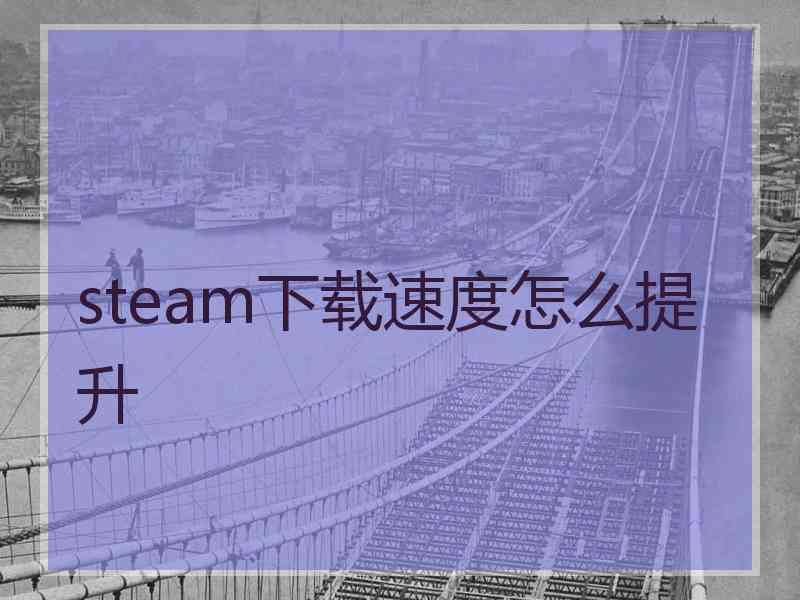 steam下载速度怎么提升