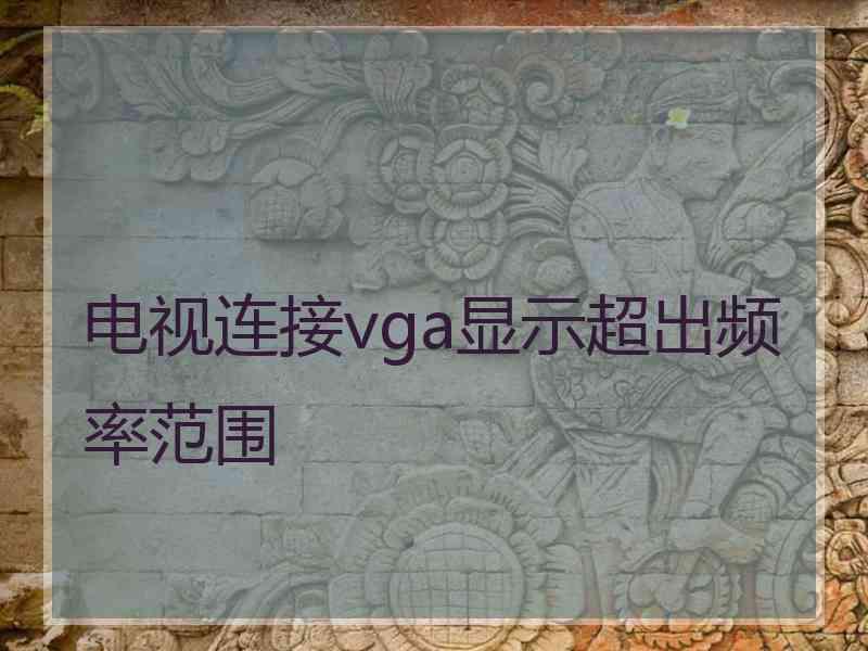 电视连接vga显示超出频率范围