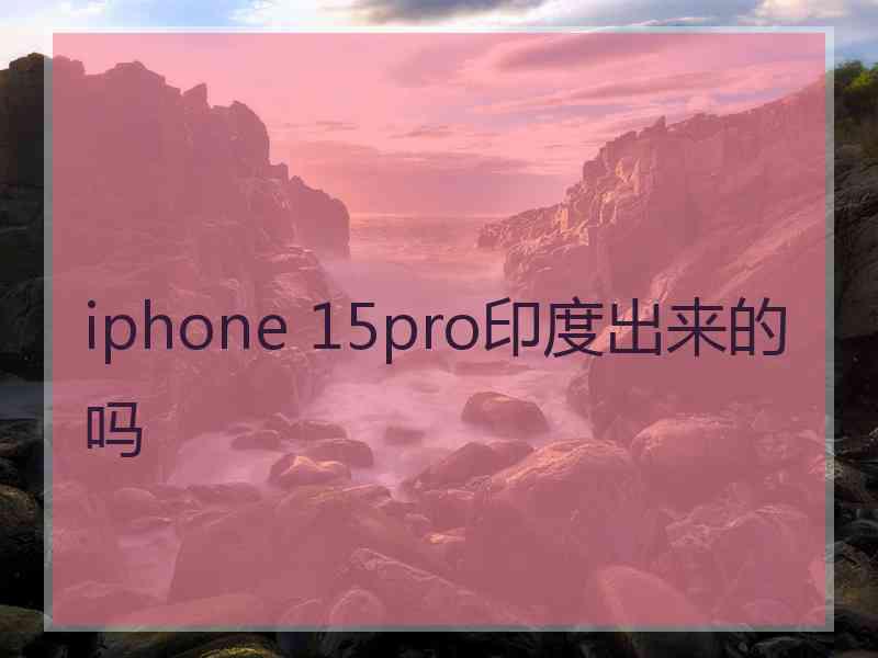 iphone 15pro印度出来的吗