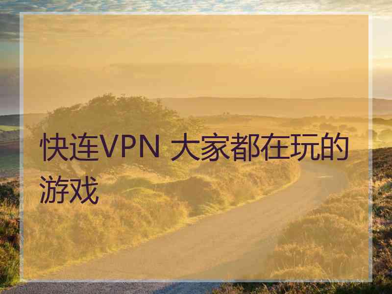 快连VPN 大家都在玩的游戏