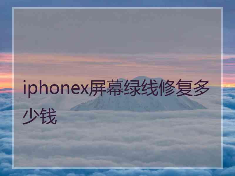 iphonex屏幕绿线修复多少钱