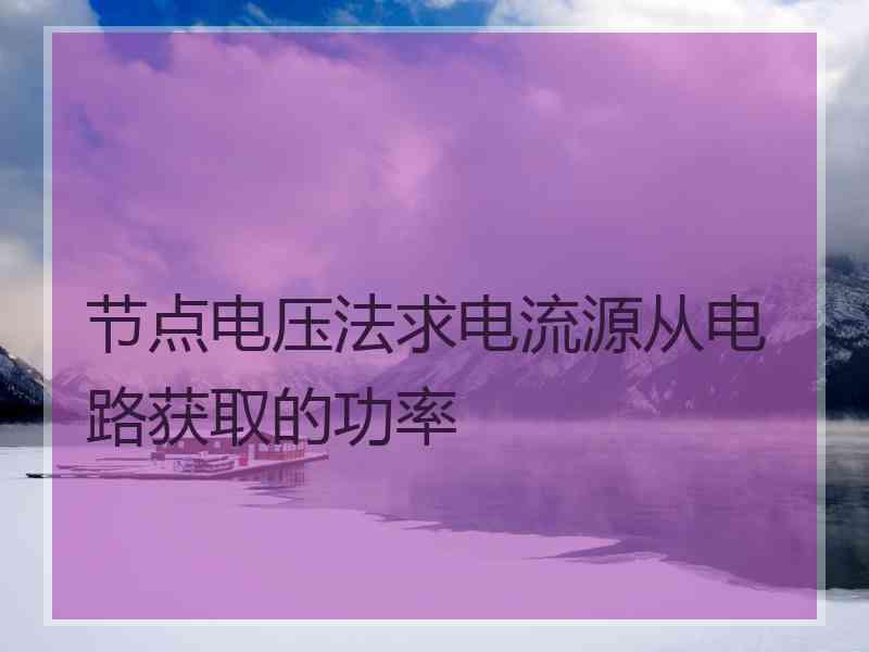 节点电压法求电流源从电路获取的功率