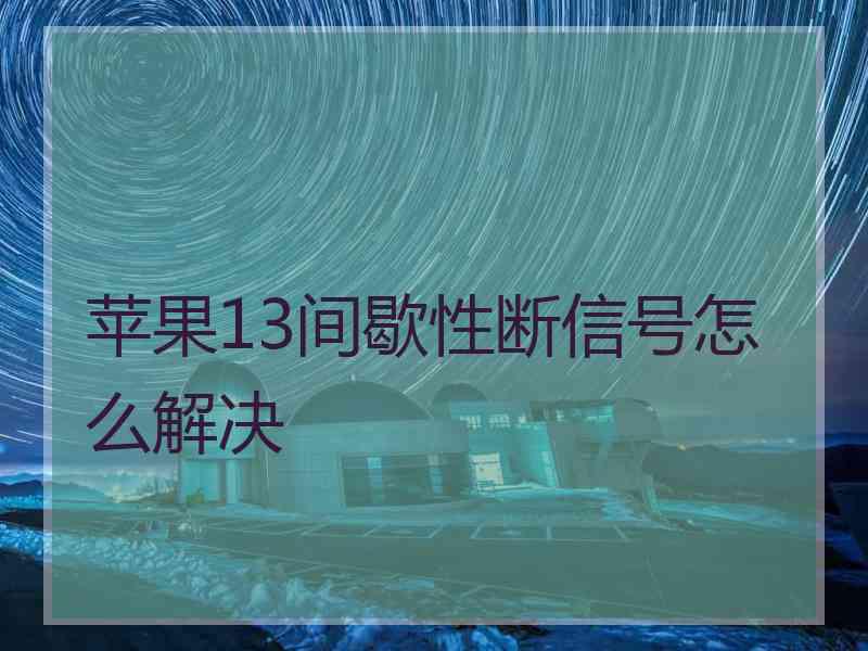 苹果13间歇性断信号怎么解决