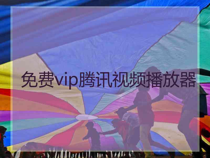 免费vip腾讯视频播放器