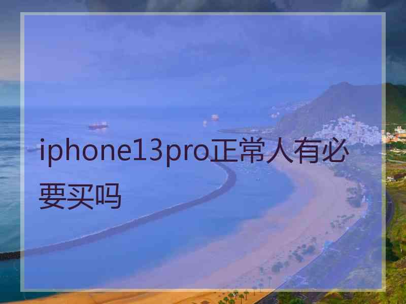 iphone13pro正常人有必要买吗