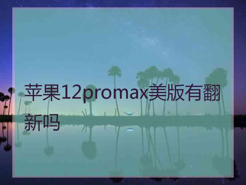 苹果12promax美版有翻新吗