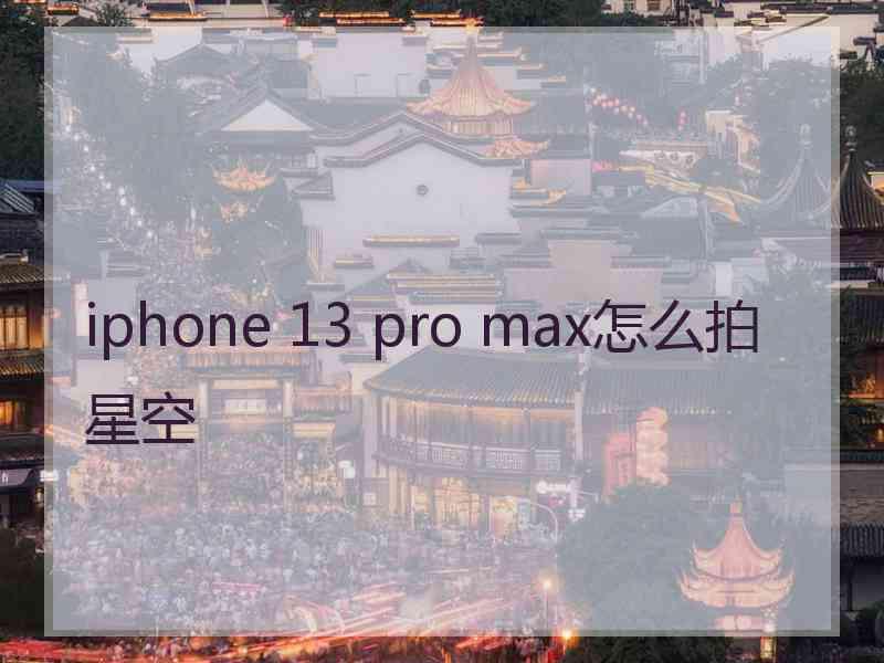 iphone 13 pro max怎么拍星空