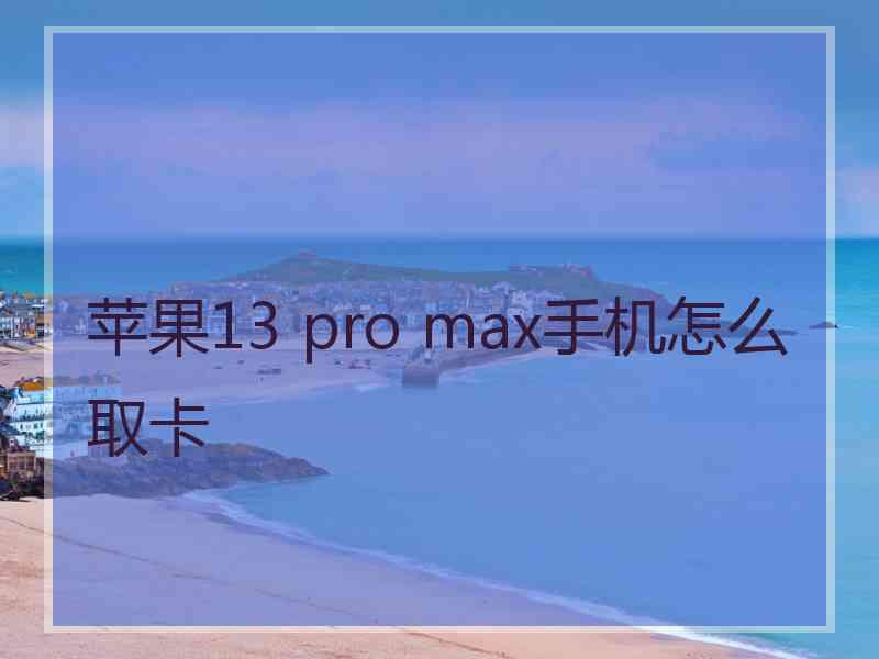 苹果13 pro max手机怎么取卡