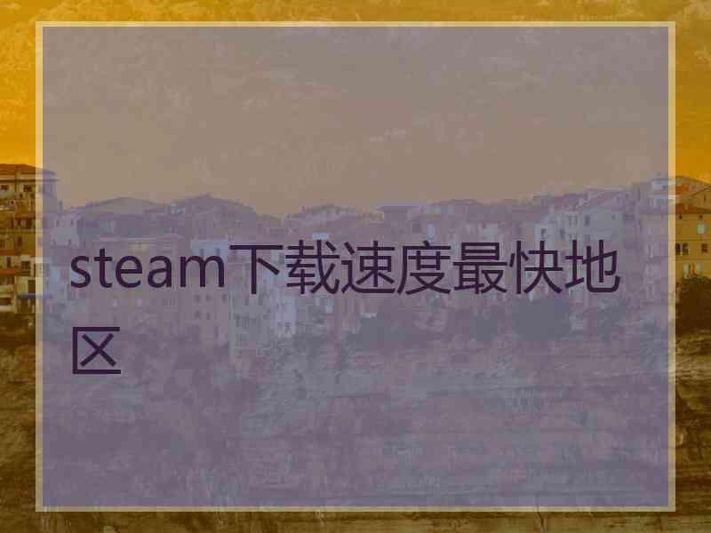 steam下载速度最快地区