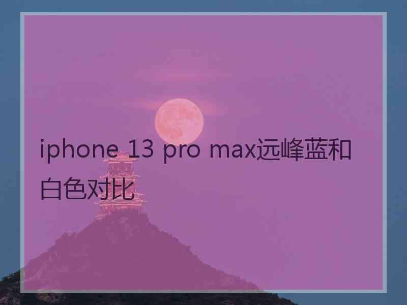 iphone 13 pro max远峰蓝和白色对比