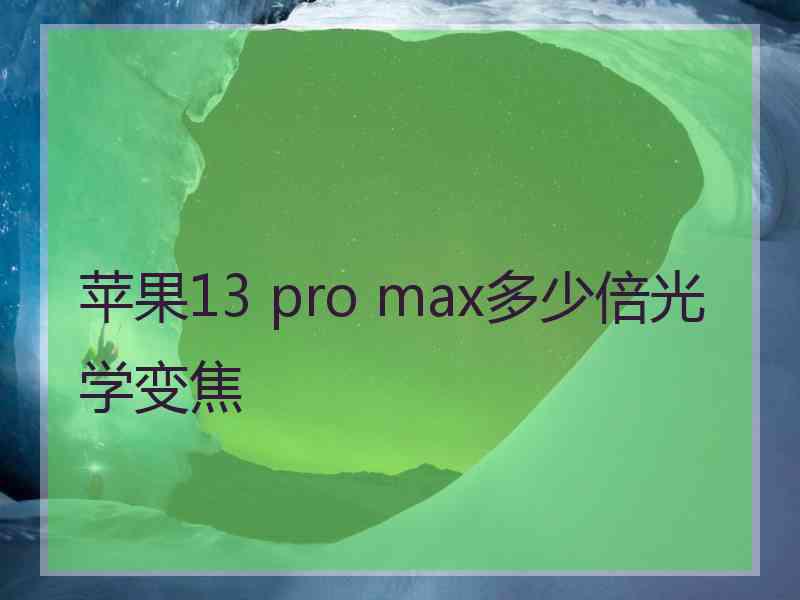 苹果13 pro max多少倍光学变焦