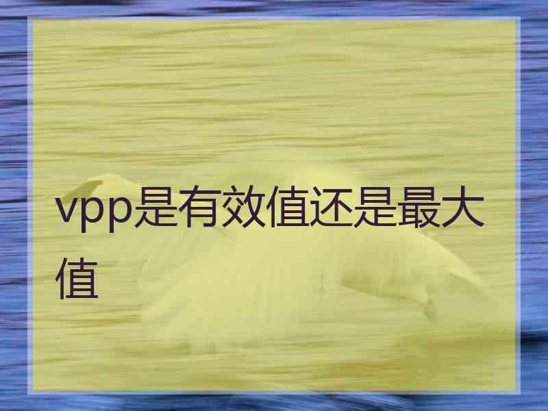 vpp是有效值还是最大值