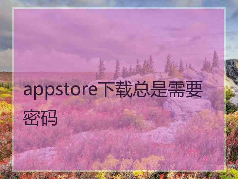 appstore下载总是需要密码