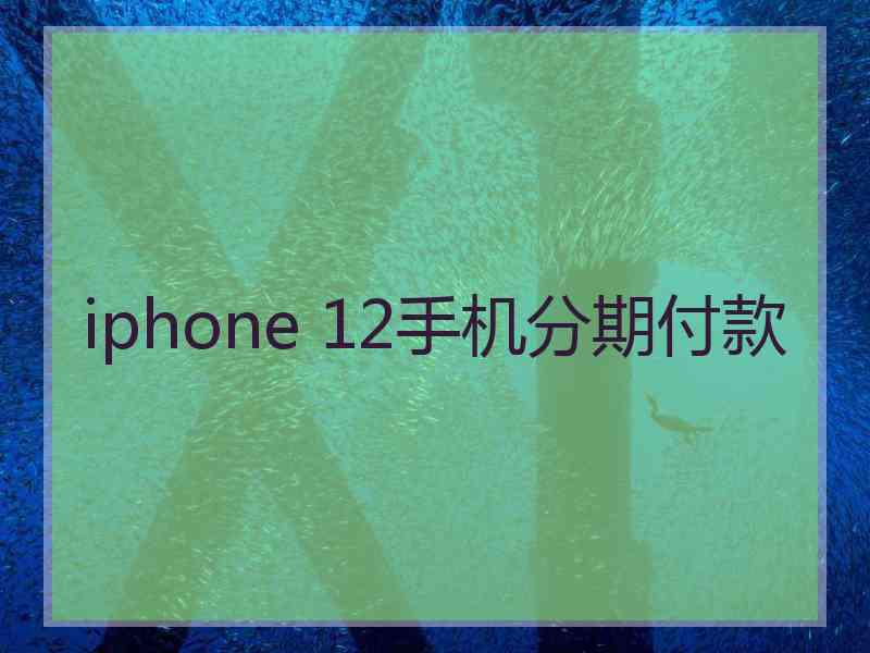 iphone 12手机分期付款