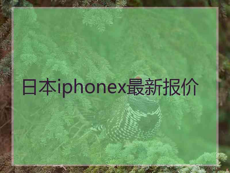 日本iphonex最新报价