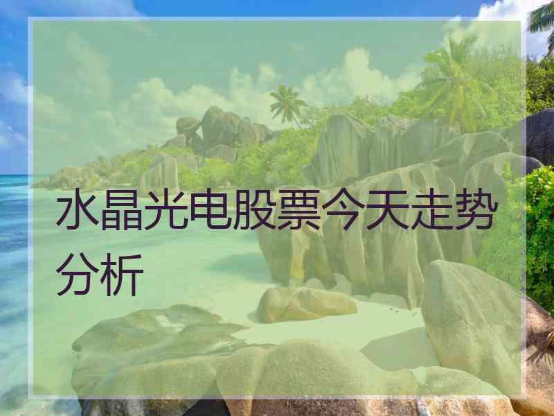 水晶光电股票今天走势分析