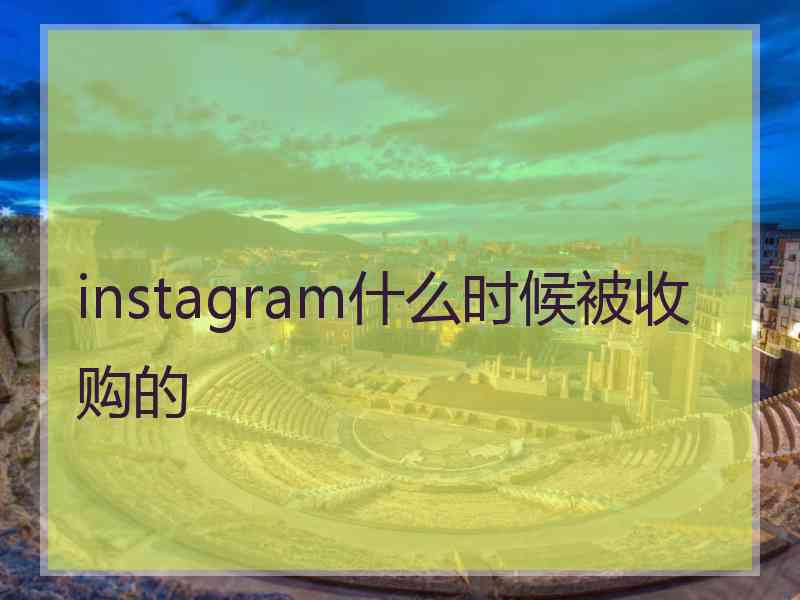 instagram什么时候被收购的