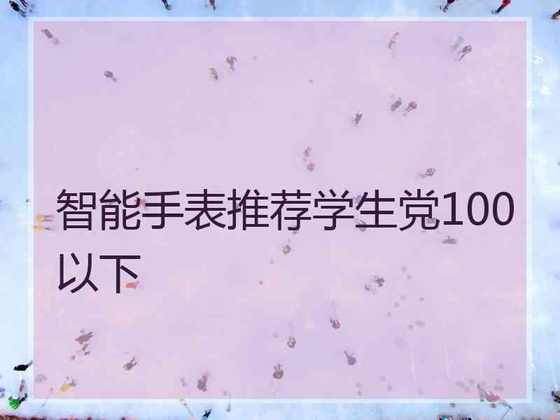 智能手表推荐学生党100以下