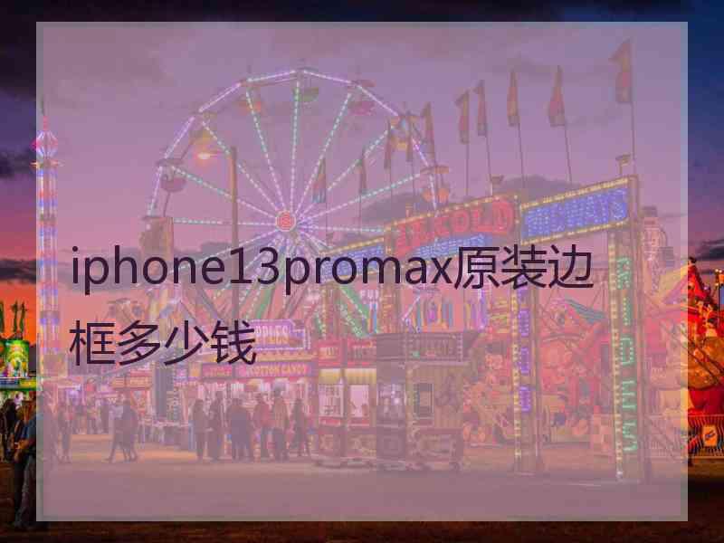 iphone13promax原装边框多少钱