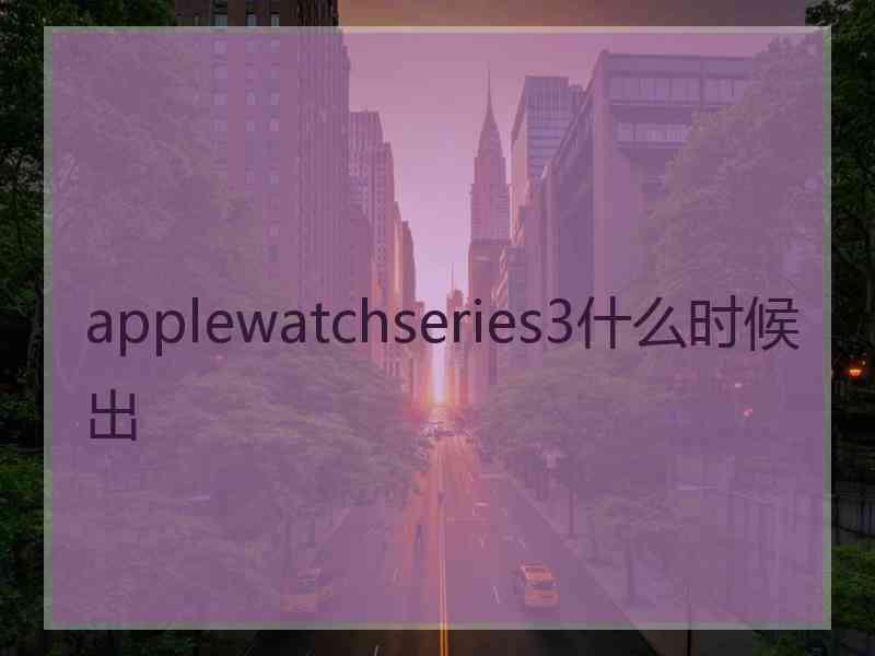 applewatchseries3什么时候出