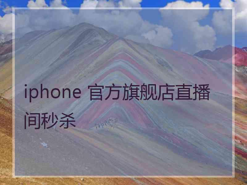 iphone 官方旗舰店直播间秒杀