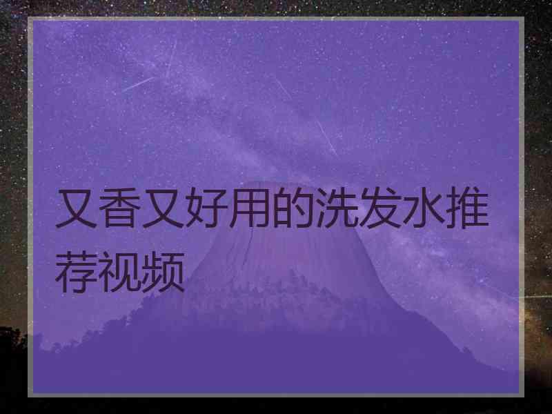 又香又好用的洗发水推荐视频