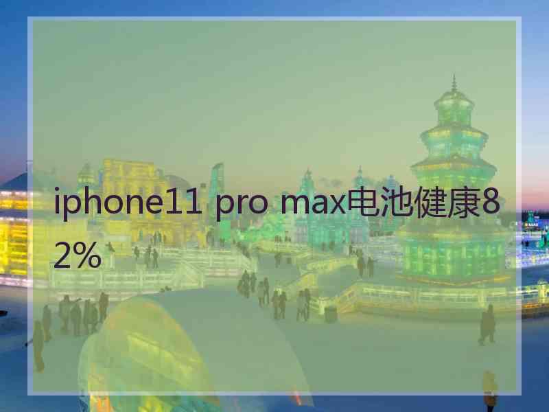 iphone11 pro max电池健康82%