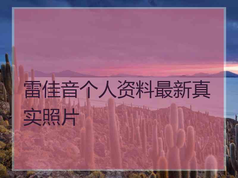 雷佳音个人资料最新真实照片