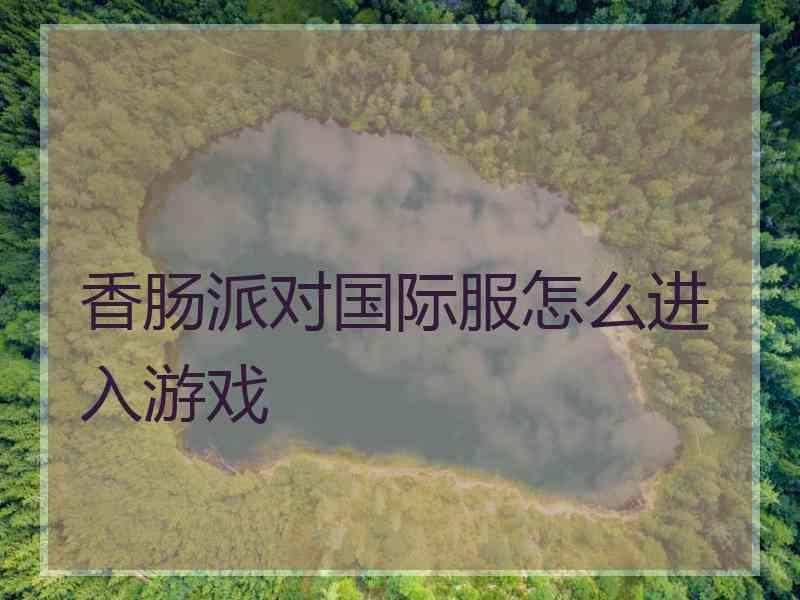 香肠派对国际服怎么进入游戏