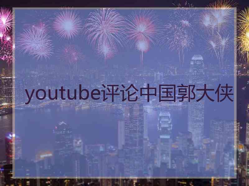 youtube评论中国郭大侠