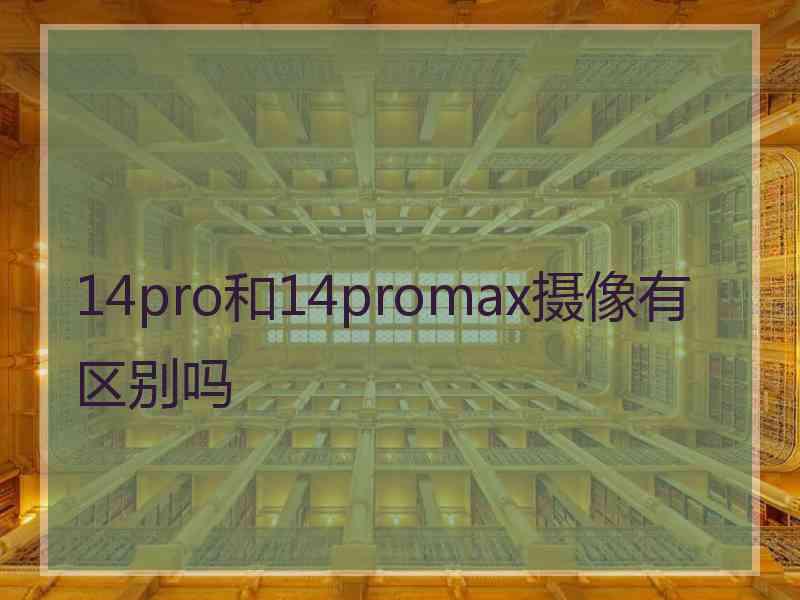 14pro和14promax摄像有区别吗