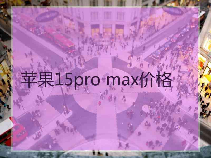 苹果15pro max价格