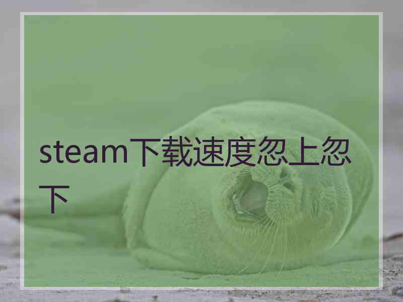 steam下载速度忽上忽下