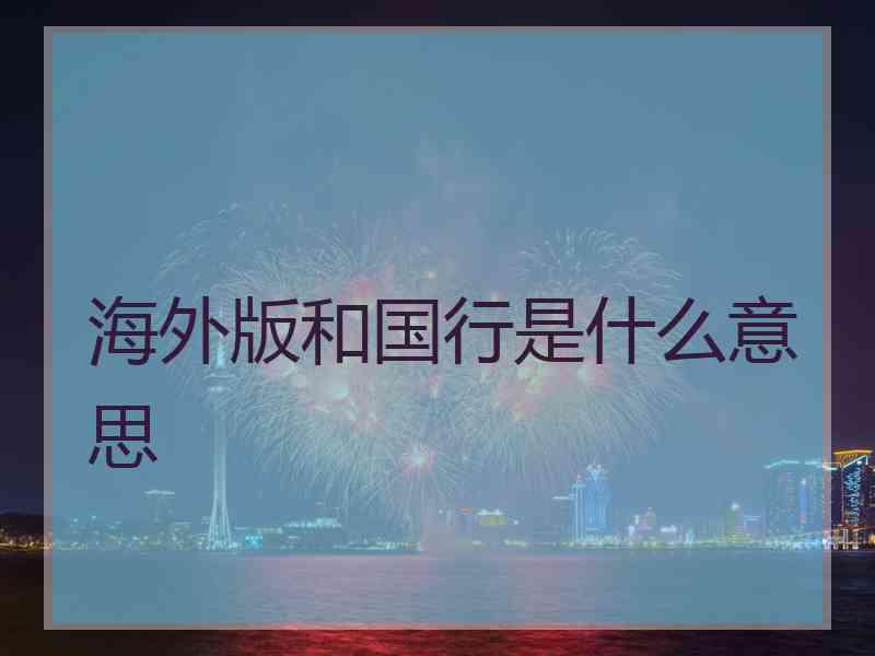 海外版和国行是什么意思