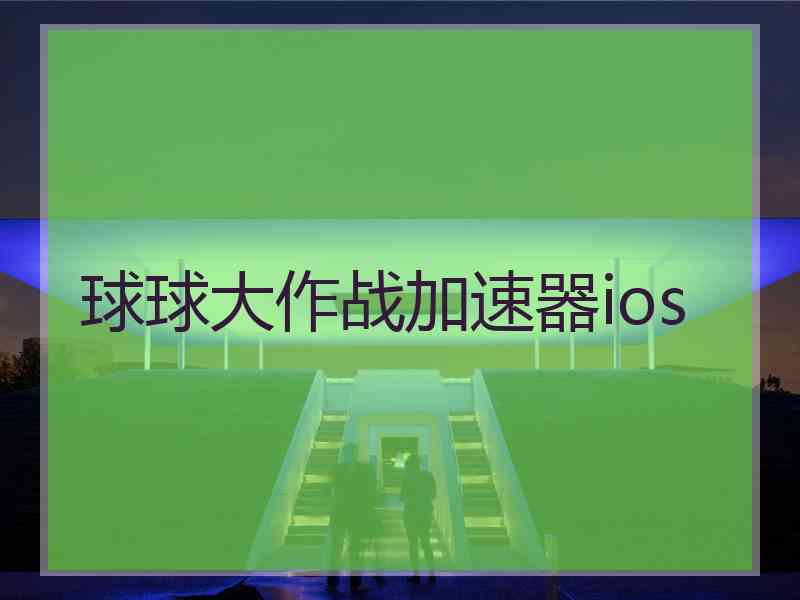 球球大作战加速器ios