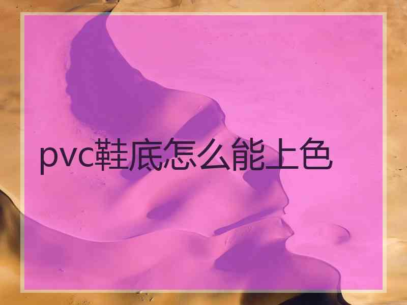 pvc鞋底怎么能上色