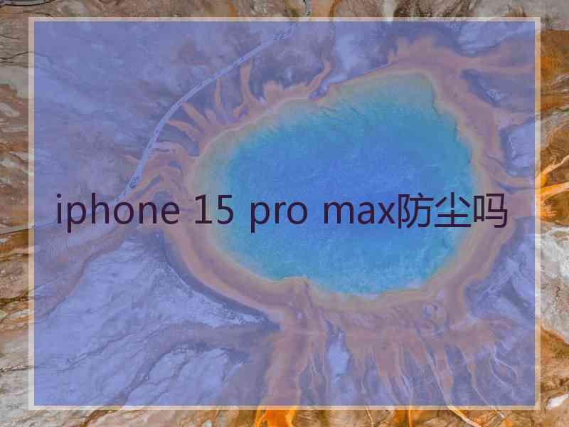 iphone 15 pro max防尘吗